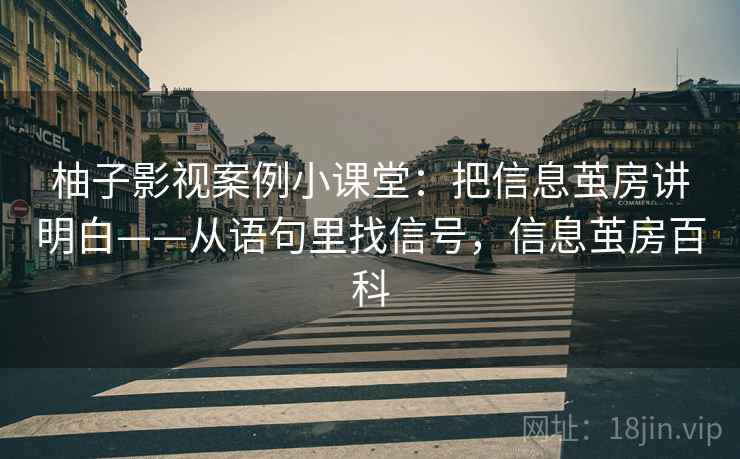 柚子影视案例小课堂：把信息茧房讲明白——从语句里找信号，信息茧房百科