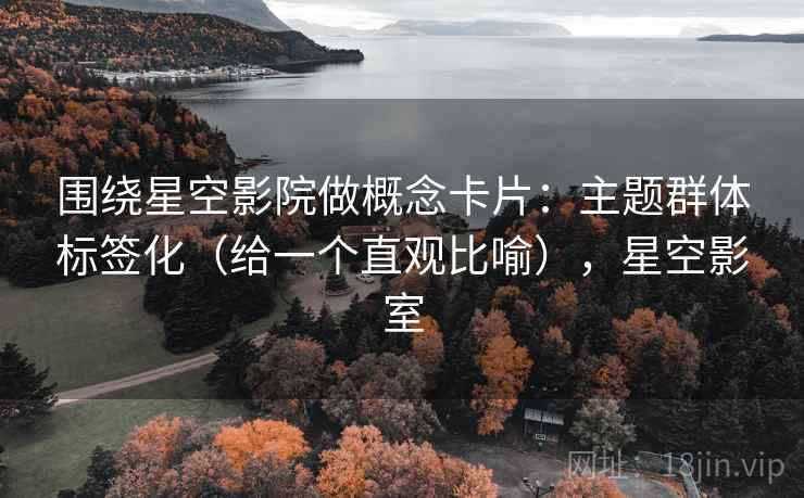 围绕星空影院做概念卡片：主题群体标签化（给一个直观比喻），星空影室