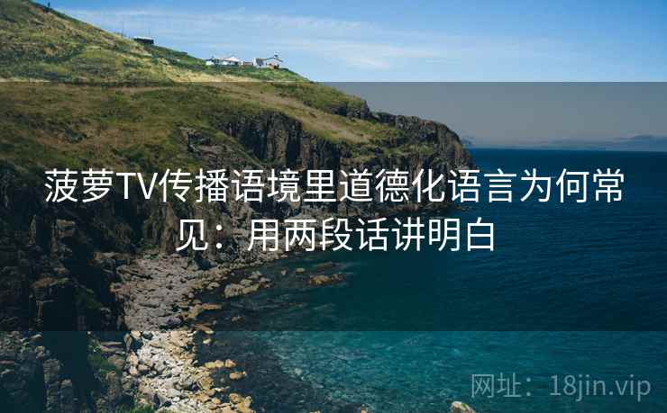 菠萝TV传播语境里道德化语言为何常见：用两段话讲明白