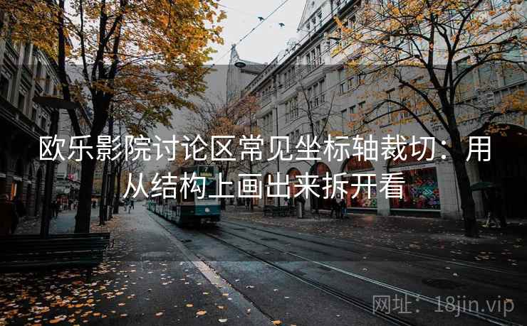 欧乐影院讨论区常见坐标轴裁切：用从结构上画出来拆开看
