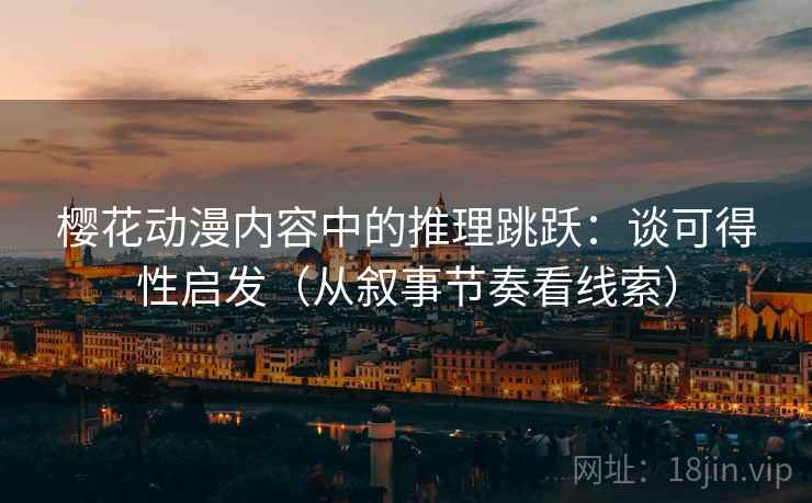 樱花动漫内容中的推理跳跃：谈可得性启发（从叙事节奏看线索）