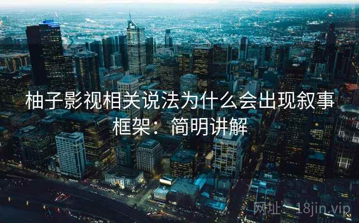 柚子影视相关说法为什么会出现叙事框架：简明讲解
