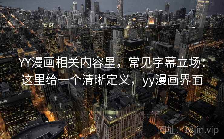 YY漫画相关内容里，常见字幕立场：这里给一个清晰定义，yy漫画界面