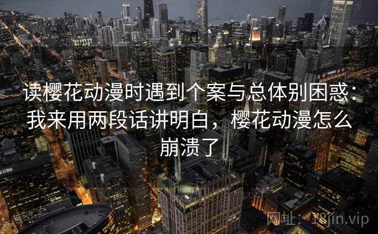 读樱花动漫时遇到个案与总体别困惑：我来用两段话讲明白，樱花动漫怎么崩溃了