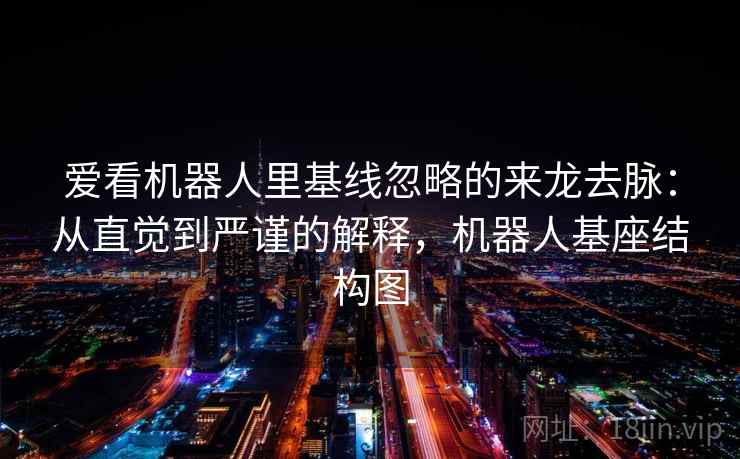 爱看机器人里基线忽略的来龙去脉:从直觉到严谨的解释,机器人基座结构图 爱看机器人里基线忽略的来龙去脉:从直觉到严谨的解释,机器人基座结构图