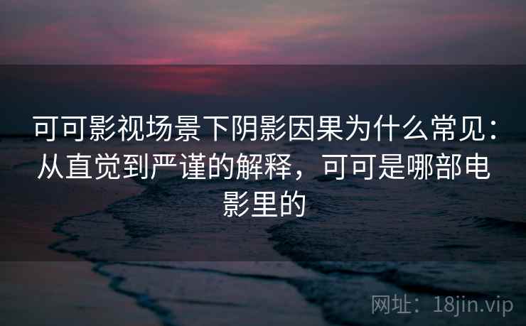 可可影视场景下阴影因果为什么常见：从直觉到严谨的解释，可可是哪部电影里的