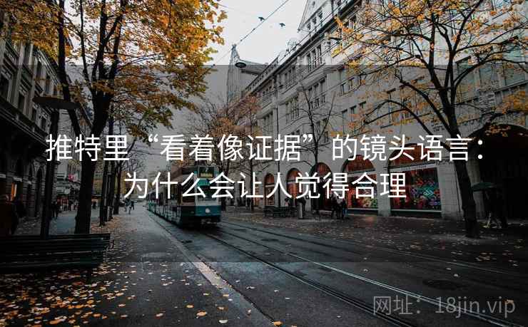 推特里“看着像证据”的镜头语言：为什么会让人觉得合理