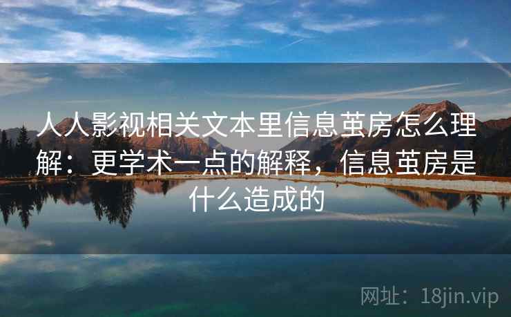 人人影视相关文本里信息茧房怎么理解：更学术一点的解释，信息茧房是什么造成的