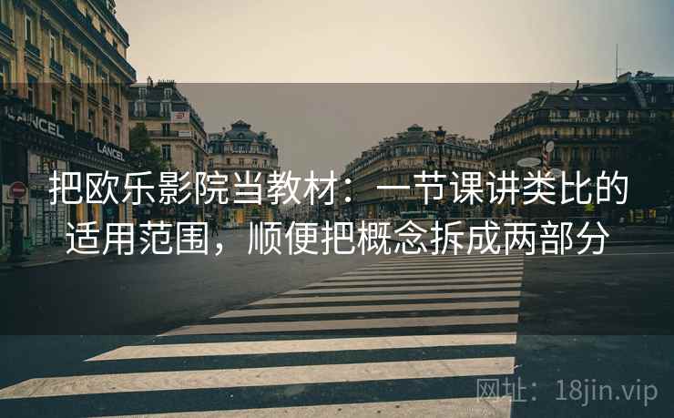 把欧乐影院当教材：一节课讲类比的适用范围，顺便把概念拆成两部分