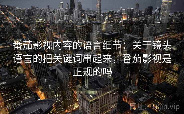 番茄影视内容的语言细节：关于镜头语言的把关键词串起来，番茄影视是正规的吗