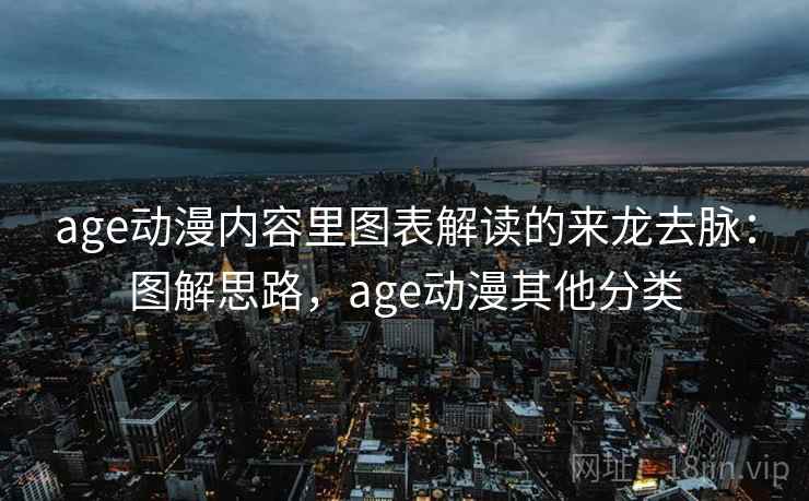 age动漫内容里图表解读的来龙去脉:图解思路,age动漫其他分类 age动漫内容里图表解读的来龙去脉:图解思路,age动漫其他分类
