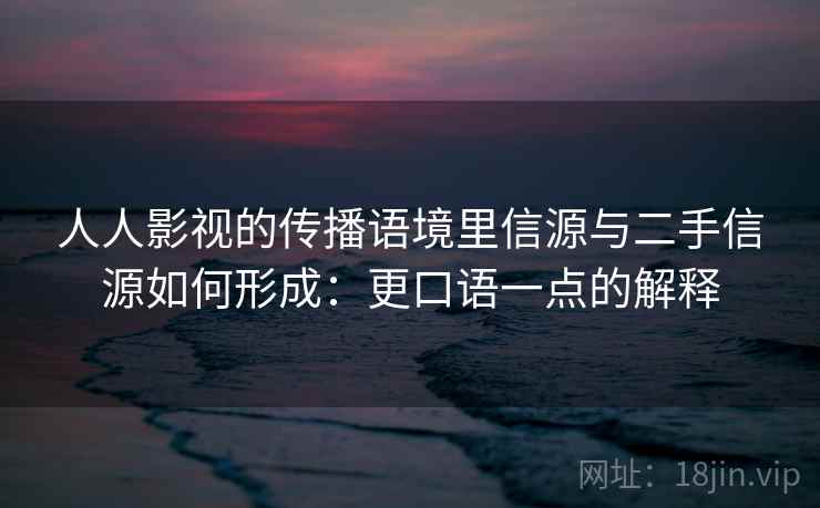 人人影视的传播语境里信源与二手信源如何形成:更口语一点的解释 人人影视的传播语境里信源与二手信源如何形成:更口语一点的解释