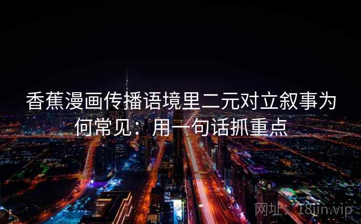 香蕉漫画传播语境里二元对立叙事为何常见：用一句话抓重点