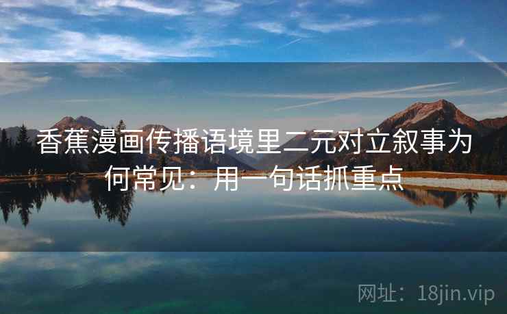 香蕉漫画传播语境里二元对立叙事为何常见：用一句话抓重点