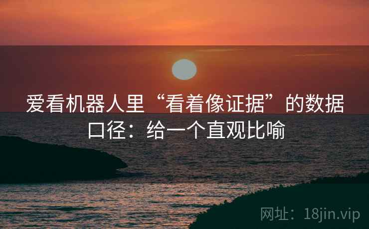 爱看机器人里“看着像证据”的数据口径：给一个直观比喻