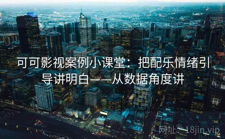 可可影视案例小课堂:把配乐情绪引导讲明白——从数据角度讲 可可影视案例小课堂:把配乐情绪引导讲明白——从数据角度讲
