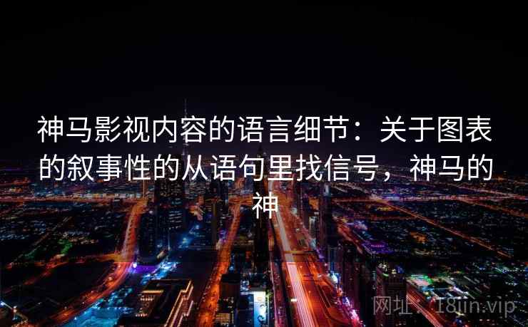 神马影视内容的语言细节：关于图表的叙事性的从语句里找信号，神马的神