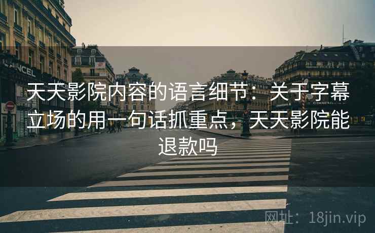 天天影院内容的语言细节：关于字幕立场的用一句话抓重点，天天影院能退款吗