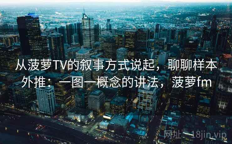 从菠萝TV的叙事方式说起，聊聊样本外推：一图一概念的讲法，菠萝fm