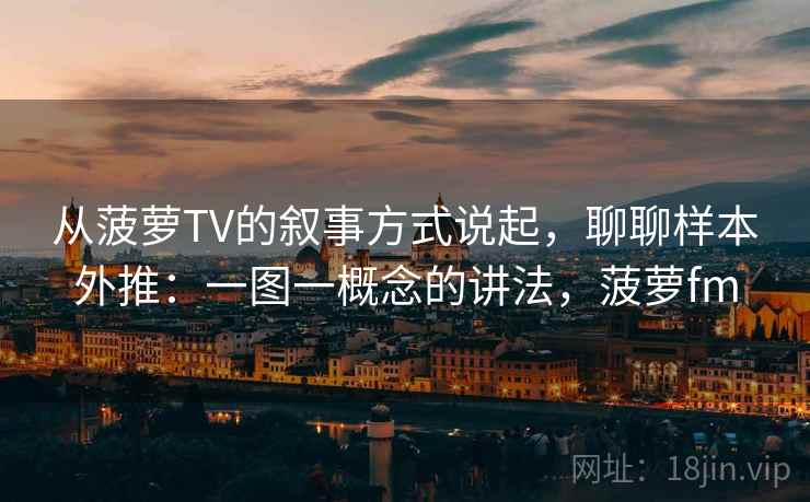 从菠萝TV的叙事方式说起，聊聊样本外推：一图一概念的讲法，菠萝fm