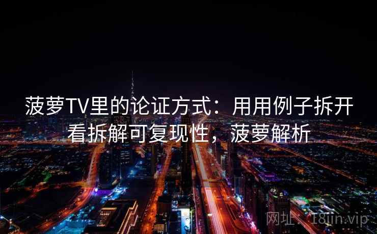 菠萝TV里的论证方式：用用例子拆开看拆解可复现性，菠萝解析