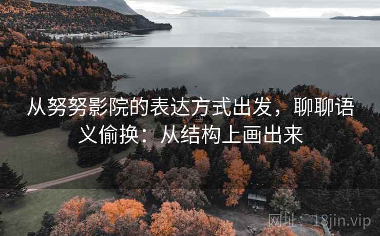 从努努影院的表达方式出发，聊聊语义偷换：从结构上画出来